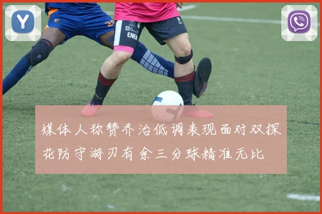 媒体人称赞乔治低调表现面对双探花防守游刃有余三分球精准无比