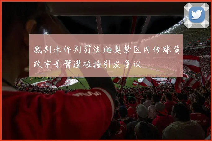 裁判未作判罚法比奥禁区内传球黄政宇手臂遭碰撞引发争议