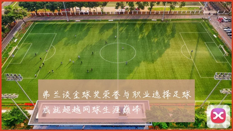 弗兰谈金球奖荣誉与职业选择足球成就超越网球生涯巅峰