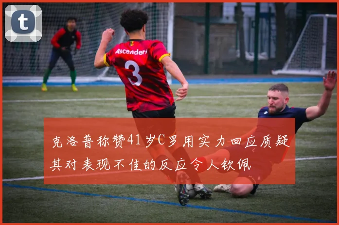 克洛普称赞41岁C罗用实力回应质疑其对表现不佳的反应令人钦佩