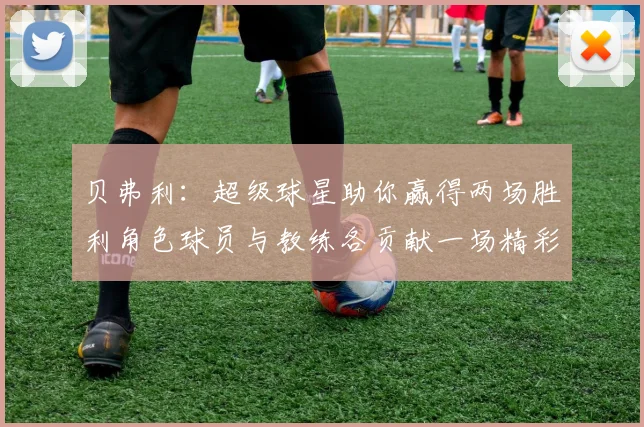 贝弗利：超级球星助你赢得两场胜利角色球员与教练各贡献一场精彩表现